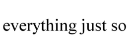 EVERYTHING JUST SO trademark