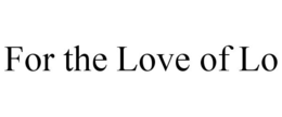 FOR THE LOVE OF LO trademark