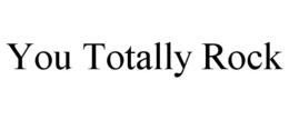 YOU TOTALLY ROCK trademark