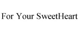 FOR YOUR SWEETHEART trademark