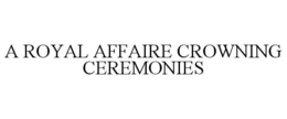A ROYAL AFFAIRE CROWNING CEREMONIES trademark
