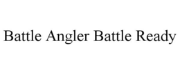 BATTLE ANGLER BATTLE READY trademark