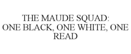 THE MAUDE SQUAD: ONE BLACK, ONE WHITE, ONE READ trademark