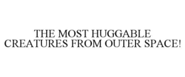 THE MOST HUGGABLE CREATURES FROM OUTER SPACE! trademark