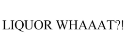 LIQUOR WHAAAT?! trademark