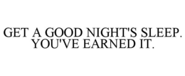 GET A GOOD NIGHT'S SLEEP. YOU'VE EARNED IT. trademark