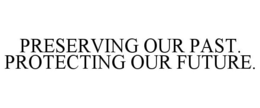 PRESERVING OUR PAST. PROTECTING OUR FUTURE. trademark