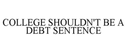 COLLEGE SHOULDN'T BE A DEBT SENTENCE trademark
