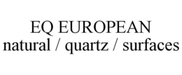 EQ EUROPEAN NATURAL / QUARTZ / SURFACES trademark