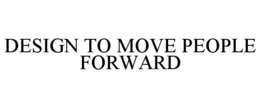 DESIGN TO MOVE PEOPLE FORWARD trademark