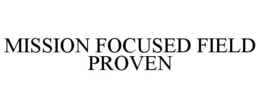 MISSION FOCUSED FIELD PROVEN trademark