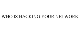 WHO IS HACKING YOUR NETWORK trademark