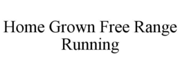 HOME GROWN FREE RANGE RUNNING trademark