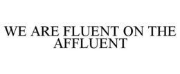 WE ARE FLUENT ON THE AFFLUENT trademark
