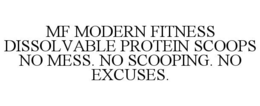 MF MODERN FITNESS DISSOLVABLE PROTEIN SCOOPS NO MESS. NO SCOOPING. NO EXCUSES. trademark