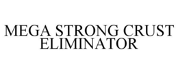 MEGA STRONG CRUST ELIMINATOR trademark