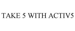 TAKE 5 WITH ACTIV5 trademark