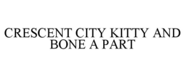 CRESCENT CITY KITTY AND BONE A PART trademark