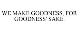 WE MAKE GOODNESS, FOR GOODNESS' SAKE. trademark