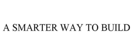 A SMARTER WAY TO BUILD trademark