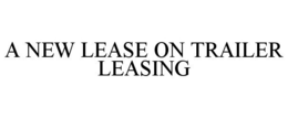 A NEW LEASE ON TRAILER LEASING trademark