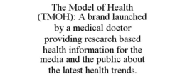 THE MODEL OF HEALTH (TMOH): A BRAND LAUNCHED BY A MEDICAL DOCTOR PROVIDING RESEARCH BASED HEALTH INFORMATION FOR THE MEDIA AND THE PUBLIC ABOUT THE LATEST HEALTH TRENDS. trademark