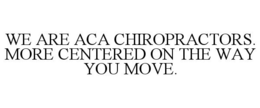 WE ARE ACA CHIROPRACTORS. MORE CENTEREDON THE WAY YOU MOVE. trademark