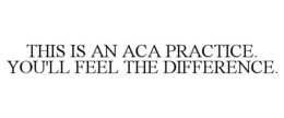 THIS IS AN ACA PRACTICE. YOU'LL FEEL THE DIFFERENCE. trademark