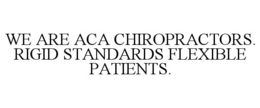 WE ARE ACA CHIROPRACTORS. RIGID STANDARDS FLEXIBLE PATIENTS. trademark