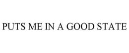 PUTS ME IN A GOOD STATE trademark