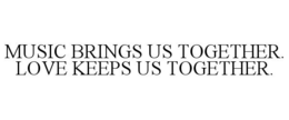 MUSIC BRINGS US TOGETHER. LOVE KEEPS USTOGETHER. trademark