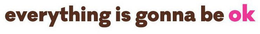 EVERYTHING IS GONNA BE OK trademark