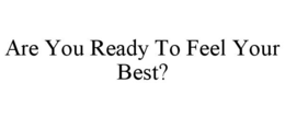 ARE YOU READY TO FEEL YOUR BEST? trademark