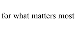 FOR WHAT MATTERS MOST trademark