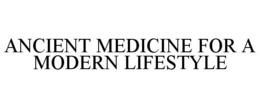ANCIENT MEDICINE FOR A MODERN LIFESTYLE trademark