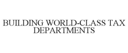 BUILDING WORLD-CLASS TAX DEPARTMENTS trademark