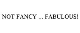 NOT FANCY ... FABULOUS! trademark