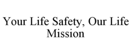 YOUR LIFE SAFETY, OUR LIFE MISSION trademark