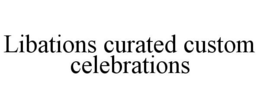 LIBATIONS CURATED CUSTOM CELEBRATIONS trademark