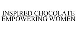 INSPIRED CHOCOLATE EMPOWERING WOMEN trademark