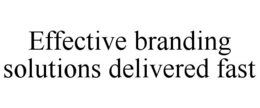 EFFECTIVE BRANDING SOLUTIONS DELIVERED FAST trademark