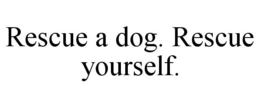 RESCUE A DOG. RESCUE YOURSELF. trademark