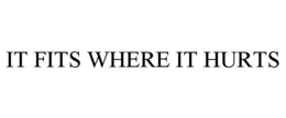 IT FITS WHERE IT HURTS trademark