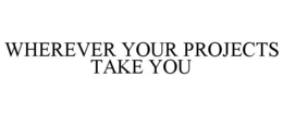 WHEREVER YOUR PROJECTS TAKE YOU trademark