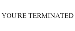 YOU'RE TERMINATED trademark