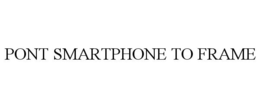 PONT SMARTPHONE TO FRAME trademark