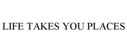 LIFE TAKES YOU PLACES trademark