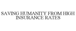 SAVING HUMANITY FROM HIGH INSURANCE RATES trademark