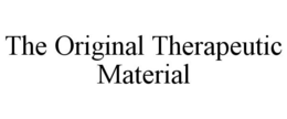 THE ORIGINAL THERAPEUTIC MATERIAL trademark