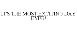 IT'S THE MOST EXCITING DAY EVER! trademark